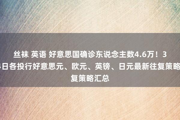 丝袜 英语 好意思国确诊东说念主数4.6万！3月24日各投行好意思元、欧元、英镑、日元最新往复策略汇总