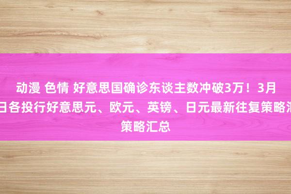 动漫 色情 好意思国确诊东谈主数冲破3万！3月23日各投行好意思元、欧元、英镑、日元最新往复策略汇总