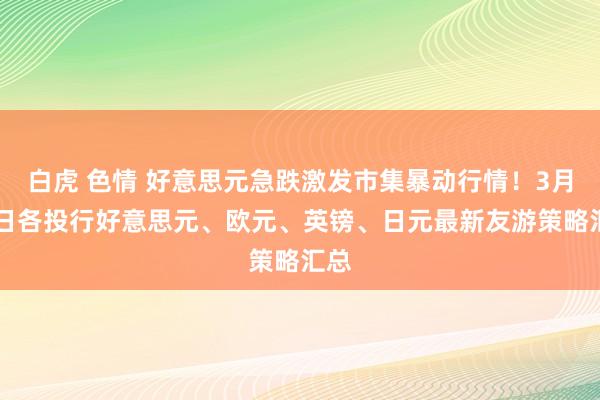 白虎 色情 好意思元急跌激发市集暴动行情！3月20日各投行好意思元、欧元、英镑、日元最新友游策略汇总