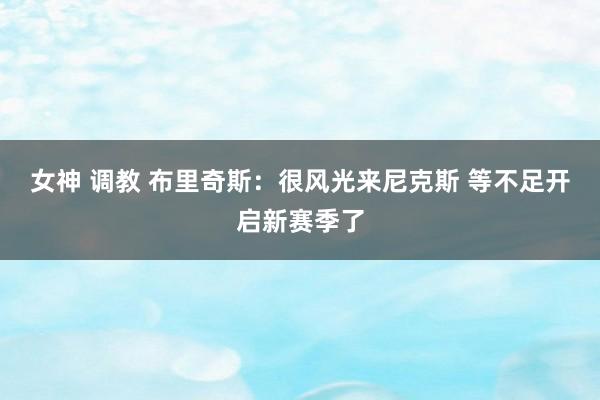 女神 调教 布里奇斯：很风光来尼克斯 等不足开启新赛季了