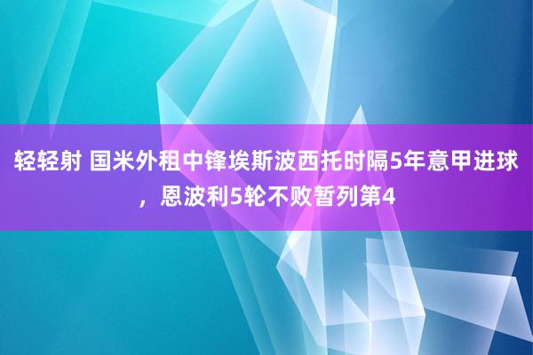 轻轻射 国米外租中锋埃斯波西托时隔5年意甲进球，恩波利5轮不败暂列第4