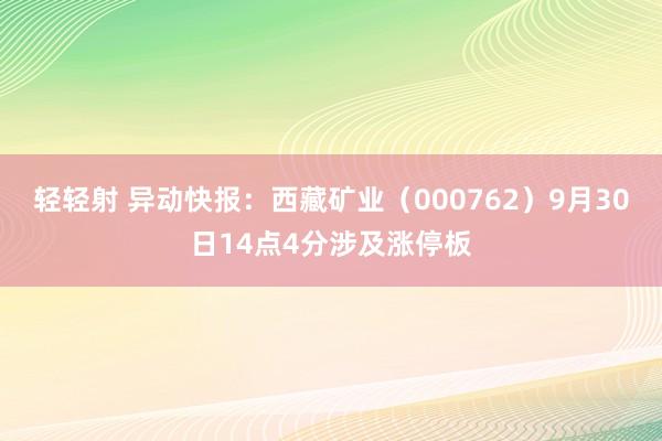 轻轻射 异动快报：西藏矿业（000762）9月30日14点4分涉及涨停板