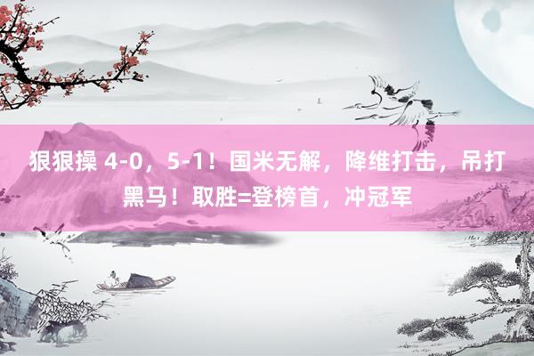 狠狠操 4-0，5-1！国米无解，降维打击，吊打黑马！取胜=登榜首，冲冠军