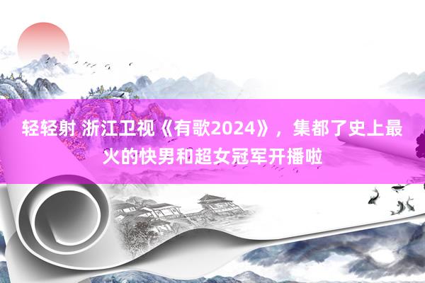 轻轻射 浙江卫视《有歌2024》，集都了史上最火的快男和超女冠军开播啦