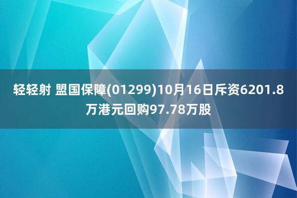 轻轻射 盟国保障(01299)10月16日斥资6201.8万港元回购97.78万股