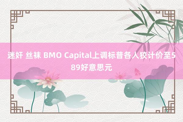 迷奸 丝袜 BMO Capital上调标普各人狡计价至589好意思元