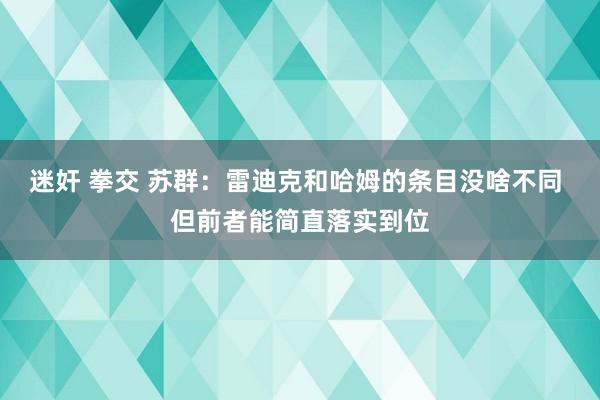 迷奸 拳交 苏群：雷迪克和哈姆的条目没啥不同 但前者能简直落实到位