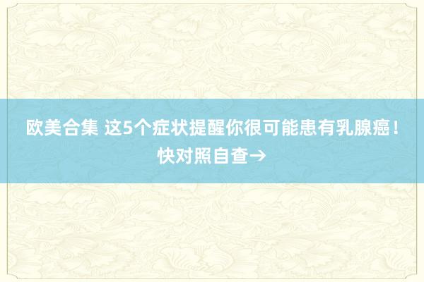 欧美合集 这5个症状提醒你很可能患有乳腺癌！快对照自查→