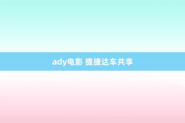 ady电影 提捷达车共享