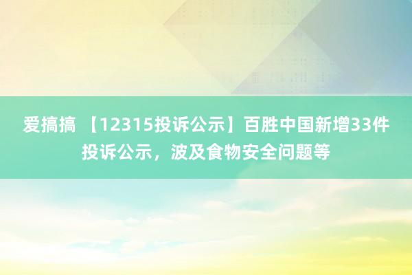 爱搞搞 【12315投诉公示】百胜中国新增33件投诉公示，波及食物安全问题等