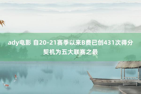 ady电影 自20-21赛季以来B费已创431次得分契机为五大联赛之最