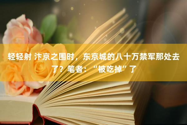 轻轻射 汴京之围时，东京城的八十万禁军那处去了？笔者：“被吃掉”了