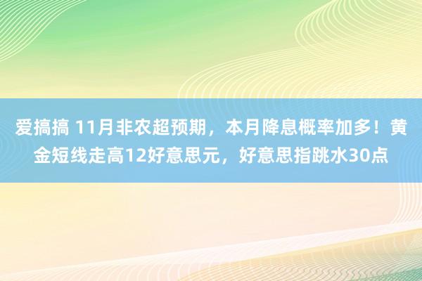 爱搞搞 11月非农超预期，本月降息概率加多！黄金短线走高12好意思元，好意思指跳水30点