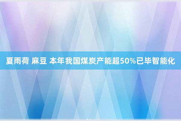 夏雨荷 麻豆 本年我国煤炭产能超50%已毕智能化