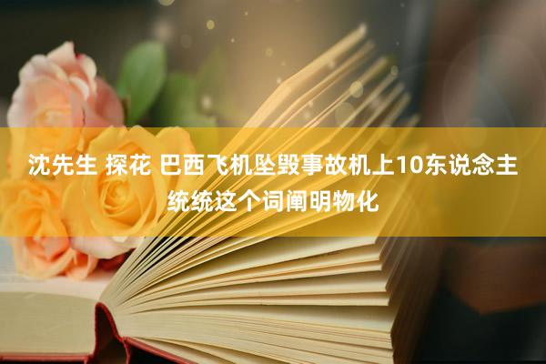 沈先生 探花 巴西飞机坠毁事故机上10东说念主统统这个词阐明物化