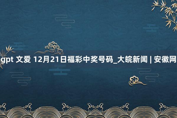 gpt 文爱 12月21日福彩中奖号码_大皖新闻 | 安徽网