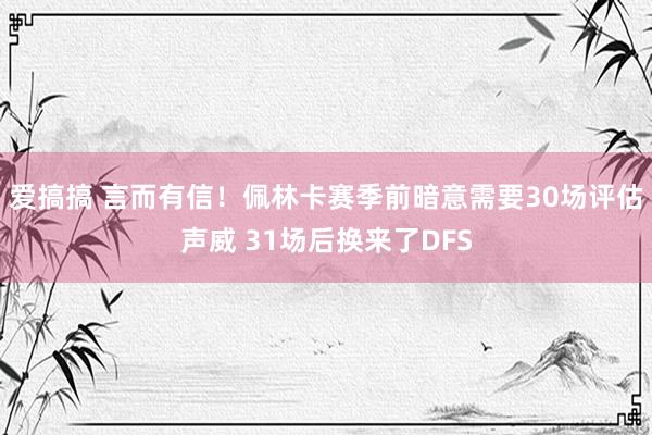 爱搞搞 言而有信！佩林卡赛季前暗意需要30场评估声威 31场后换来了DFS