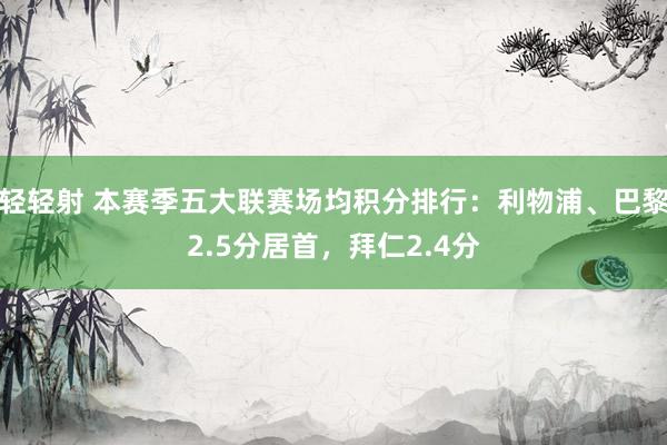 轻轻射 本赛季五大联赛场均积分排行：利物浦、巴黎2.5分居首，拜仁2.4分