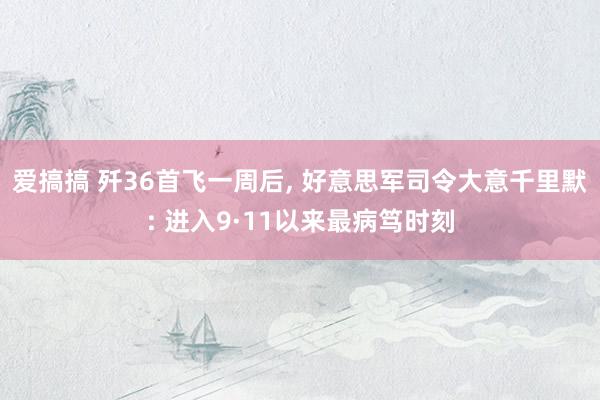 爱搞搞 歼36首飞一周后， 好意思军司令大意千里默: 进入9·11以来最病笃时刻