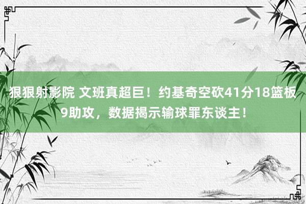 狠狠射影院 文班真超巨！约基奇空砍41分18篮板9助攻，数据揭示输球罪东谈主！