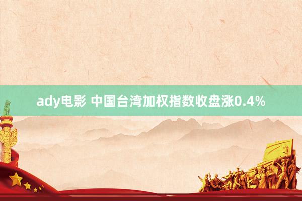 ady电影 中国台湾加权指数收盘涨0.4%