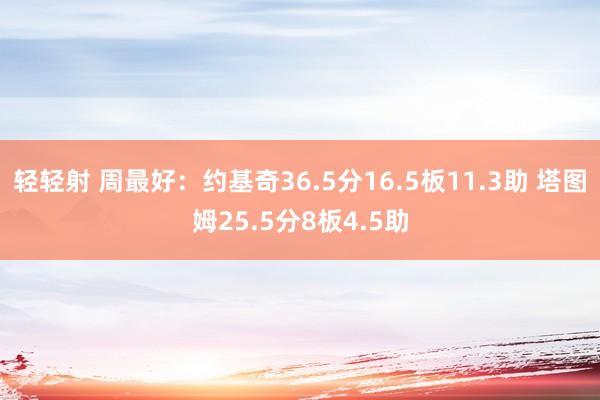 轻轻射 周最好：约基奇36.5分16.5板11.3助 塔图姆25.5分8板4.5助